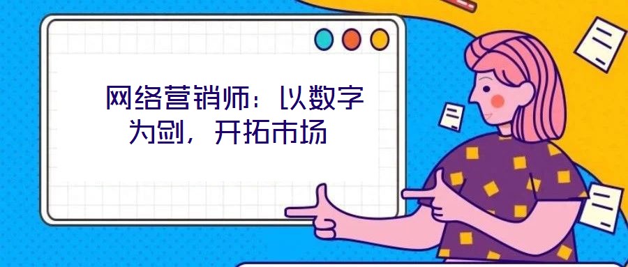 網(wǎng)絡營銷師:以數(shù)字為劍,開拓市場