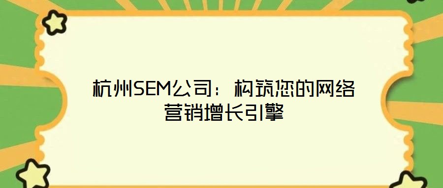 杭州SEM公司:構(gòu)筑您的網(wǎng)絡(luò)營銷增長引擎