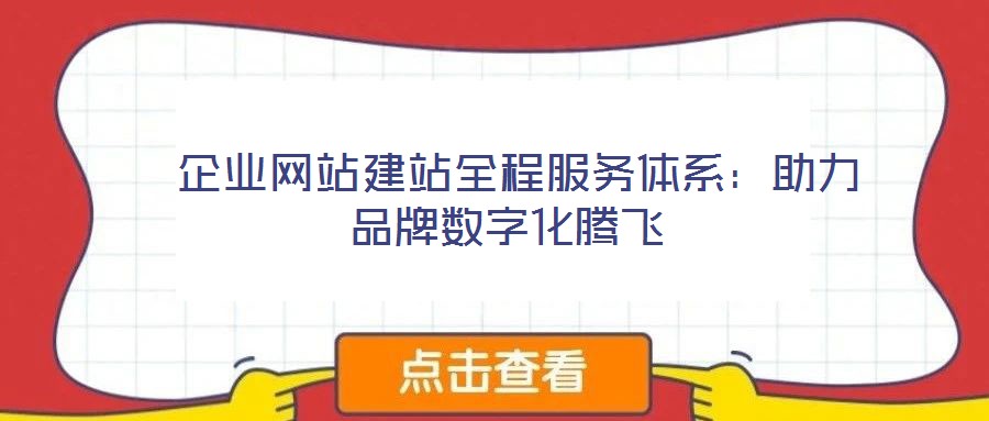 企業網站建站全程服務體系:助力品牌數字化騰飛