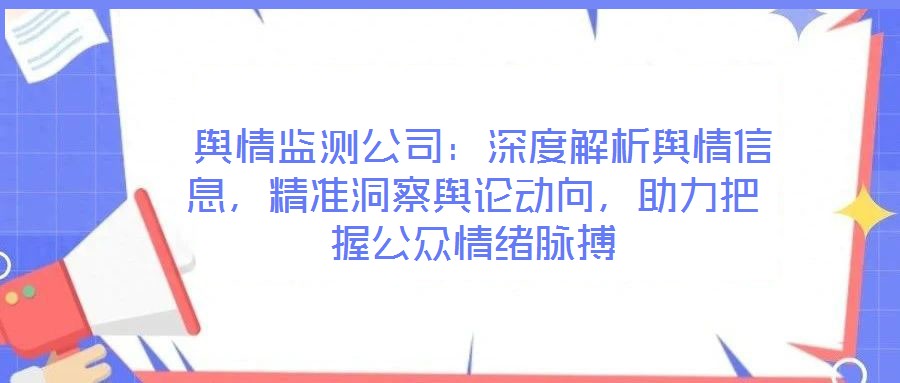 輿情監(jiān)測(cè)公司:深度解析輿情信息,精準(zhǔn)洞察輿論動(dòng)向,助力把握公眾情緒脈搏