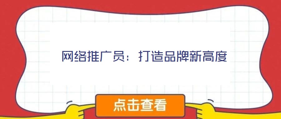 網絡推廣員:打造品牌新高度