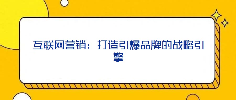 互聯(lián)網(wǎng)營(yíng)銷:打造引爆品牌的戰(zhàn)略引擎