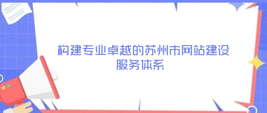 構(gòu)建專業(yè)卓越的蘇州市網(wǎng)站建設(shè)服務(wù)體系