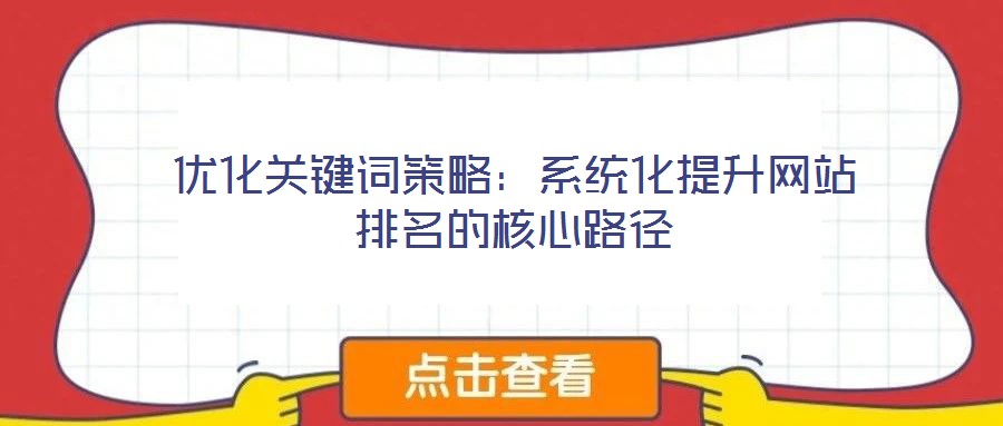 優(yōu)化關(guān)鍵詞策略:系統(tǒng)化提升網(wǎng)站排名的核心路徑