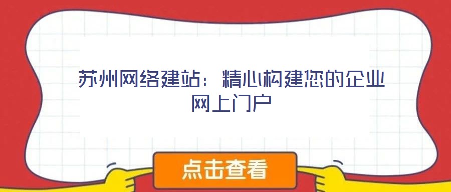 蘇州網(wǎng)絡(luò)建站:精心構(gòu)建您的企業(yè)網(wǎng)上門(mén)戶(hù)