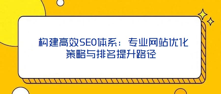 構建高效SEO體系:專業網站優化策略與排名提升路徑
