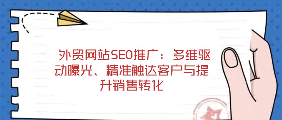  外貿網站SEO推廣：多維驅動曝光、精準觸達客戶與提升銷售轉化