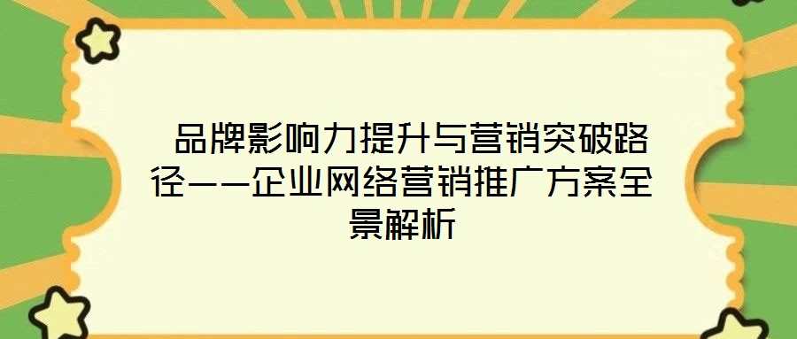  品牌影響力提升與營銷突破路徑——企業網絡營銷推廣方案全景解析