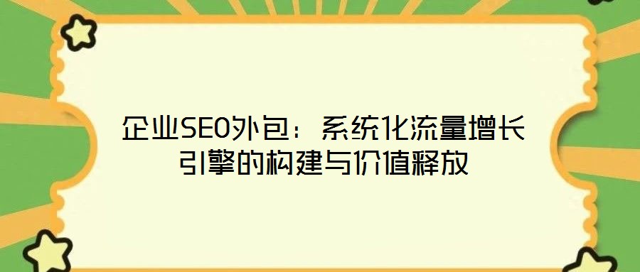企業SEO外包:系統化流量增長引擎的構建與價值釋放
