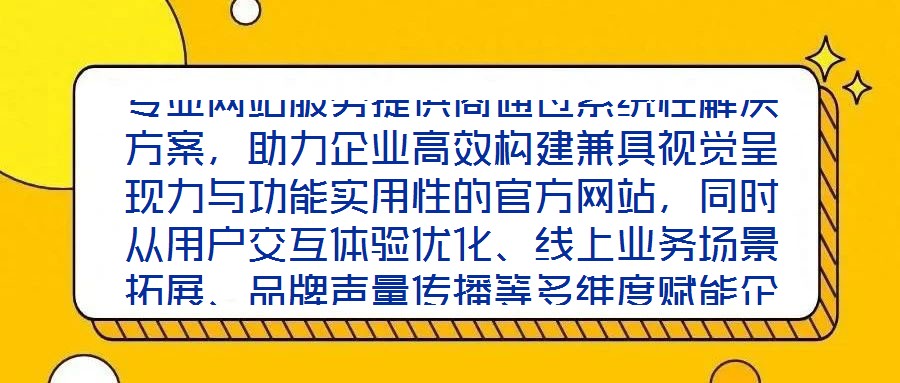 專業網站服務提供商通過系統性解決方案,助力企業高效構建兼具視覺呈現力與功能實用性的官方網站,同時從用戶交互體驗優化、線上業務場景拓展、品牌聲量傳播等多維度賦能企