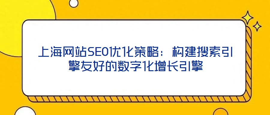 上海網(wǎng)站SEO優(yōu)化策略:構(gòu)建搜索引擎友好的數(shù)字化增長引擎