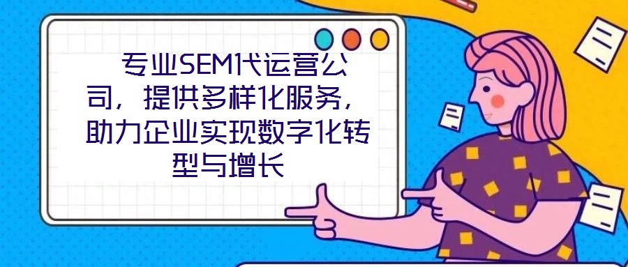 專業SEM代運營公司,提供多樣化服務,助力企業實現數字化轉型與增長