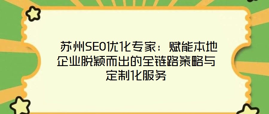 蘇州SEO優(yōu)化專家:賦能本地企業(yè)脫穎而出的全鏈路策略與定制化服務