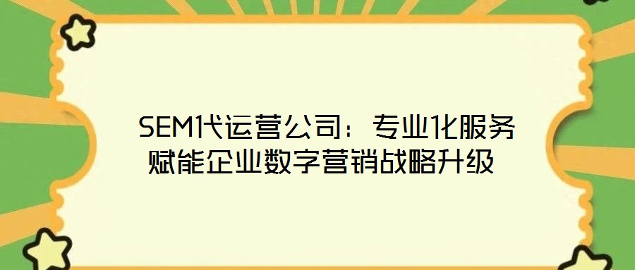  SEM代運營公司：專業化服務賦能企業數字營銷戰略升級