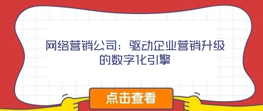 網(wǎng)絡(luò)營銷公司:驅(qū)動企業(yè)營銷升級的數(shù)字化引擎