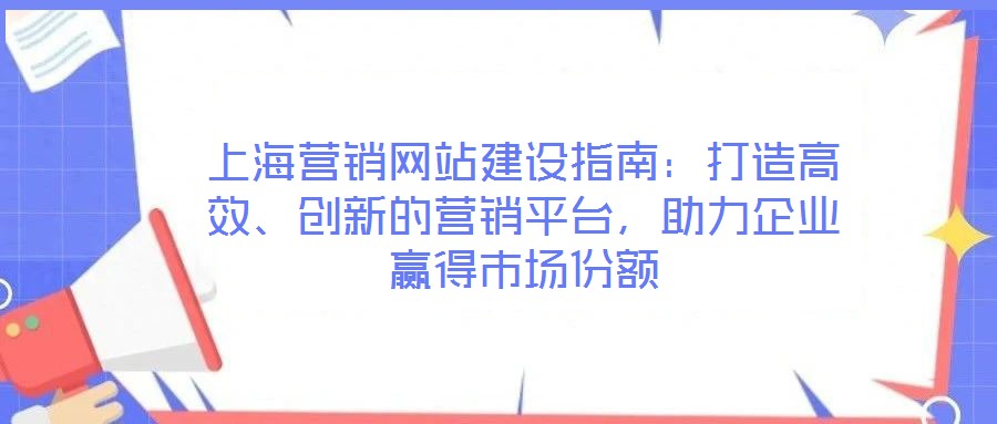 上海營銷網站建設指南:打造高效、創新的營銷平臺,助力企業贏得市場份額