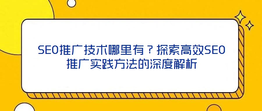 SEO推廣技術哪里有？探索高效SEO推廣實踐方法的深度解析