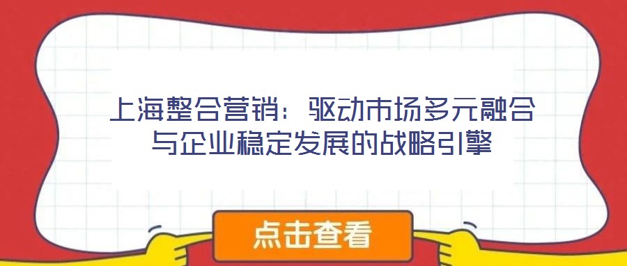 上海整合營銷：驅(qū)動市場多元融合與企業(yè)穩(wěn)定發(fā)展的戰(zhàn)略引擎