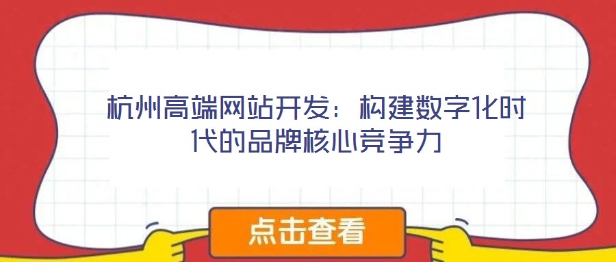 杭州高端網(wǎng)站開發(fā):構(gòu)建數(shù)字化時代的品牌核心競爭力