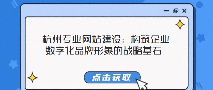 杭州專業網站建設:構筑企業數字化品牌形象的戰略基石