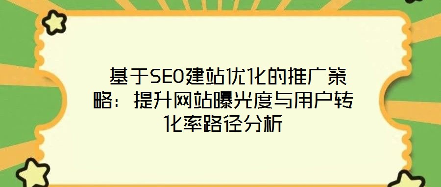  基于SEO建站優化的推廣策略：提升網站曝光度與用戶轉化率路徑分析