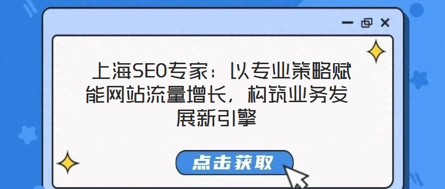 上海SEO專家:以專業策略賦能網站流量增長,構筑業務發展新引擎