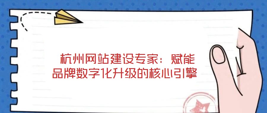 杭州網站建設專家:賦能品牌數字化升級的核心引擎