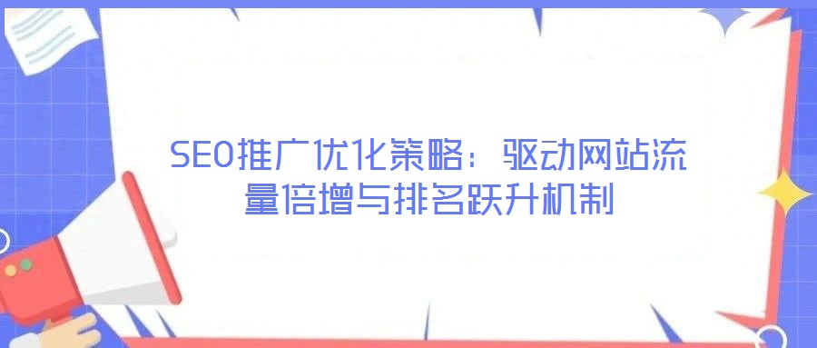 SEO推廣優(yōu)化策略:驅(qū)動(dòng)網(wǎng)站流量倍增與排名躍升機(jī)制