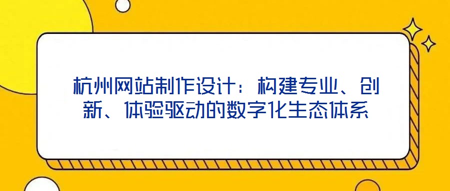 杭州網站制作設計:構建專業、創新、體驗驅動的數字化生態體系