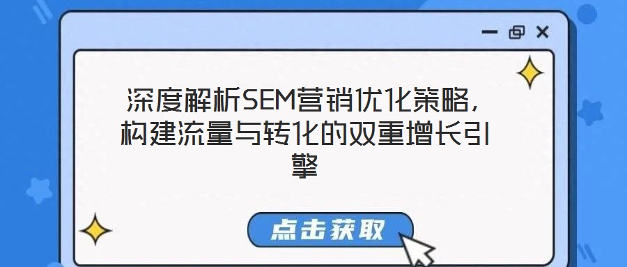 深度解析SEM營銷優(yōu)化策略,構建流量與轉化的雙重增長引擎