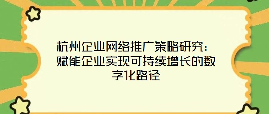 杭州企業(yè)網(wǎng)絡推廣策略研究:賦能企業(yè)實現(xiàn)可持續(xù)增長的數(shù)字化路徑