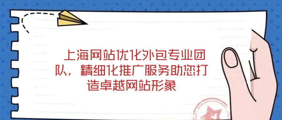 上海網站優化外包專業團隊,精細化推廣服務助您打造卓越網站形象