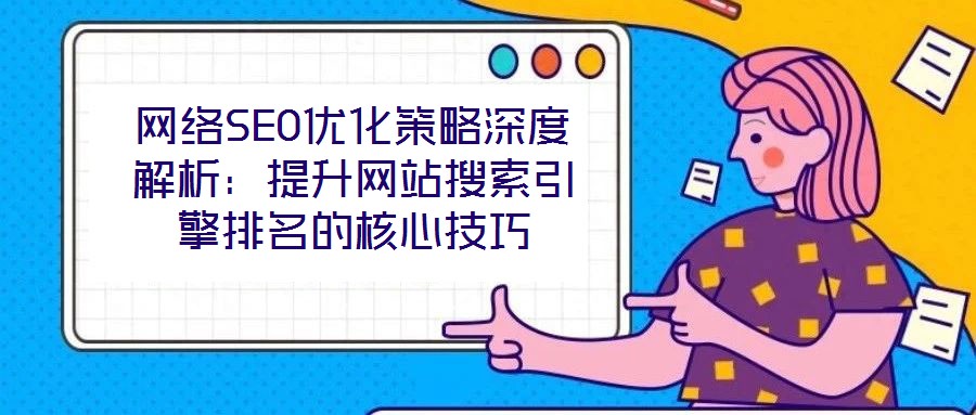 網絡SEO優化策略深度解析:提升網站搜索引擎排名的核心技巧