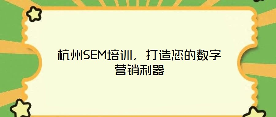 杭州SEM培訓，打造您的數字營銷利器
