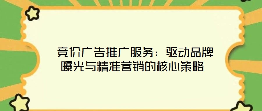 競價廣告推廣服務:驅動品牌曝光與精準營銷的核心策略