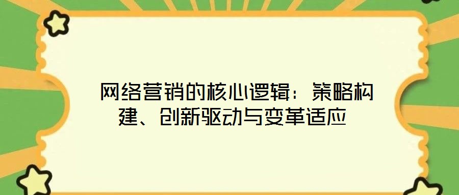 網絡營銷的核心邏輯:策略構建、創新驅動與變革適應