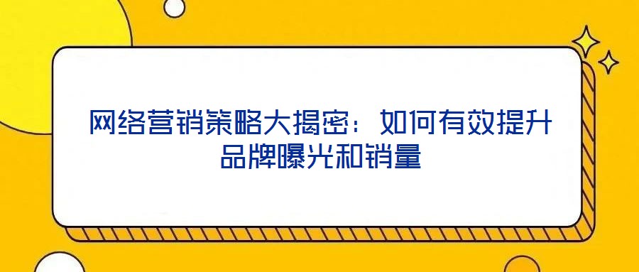 網(wǎng)絡(luò)營銷策略大揭密:如何有效提升品牌曝光和銷量