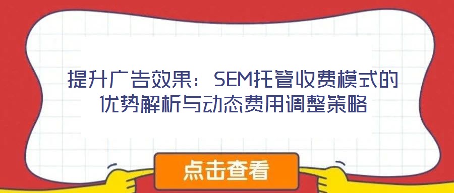 提升廣告效果:SEM托管收費模式的優勢解析與動態費用調整策略