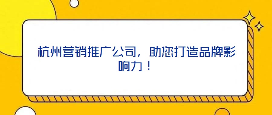 杭州營(yíng)銷(xiāo)推廣公司,助您打造品牌影響力!