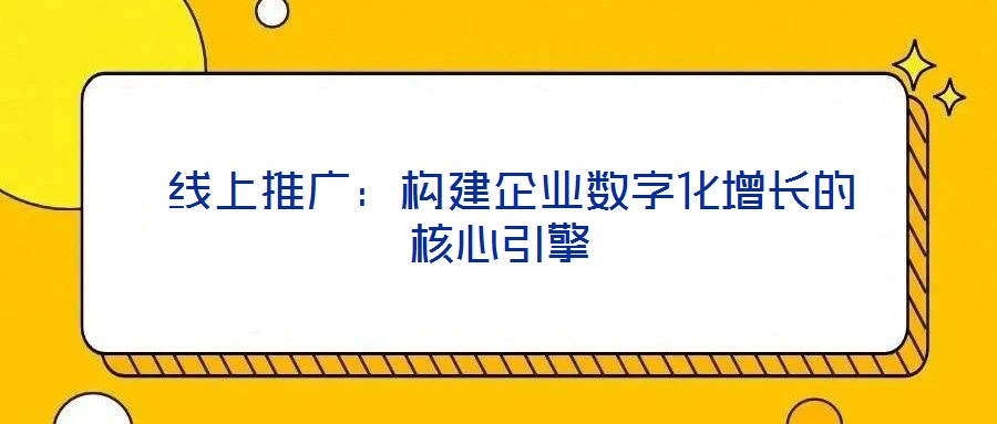 線上推廣:構(gòu)建企業(yè)數(shù)字化增長的核心引擎