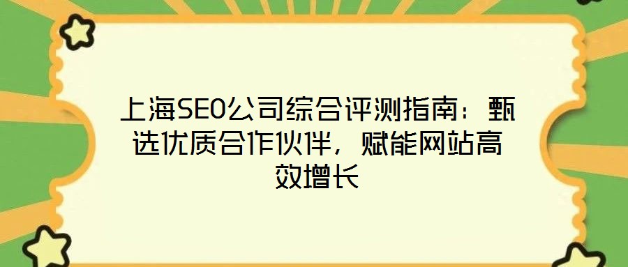 上海SEO公司綜合評測指南:甄選優質合作伙伴,賦能網站高效增長