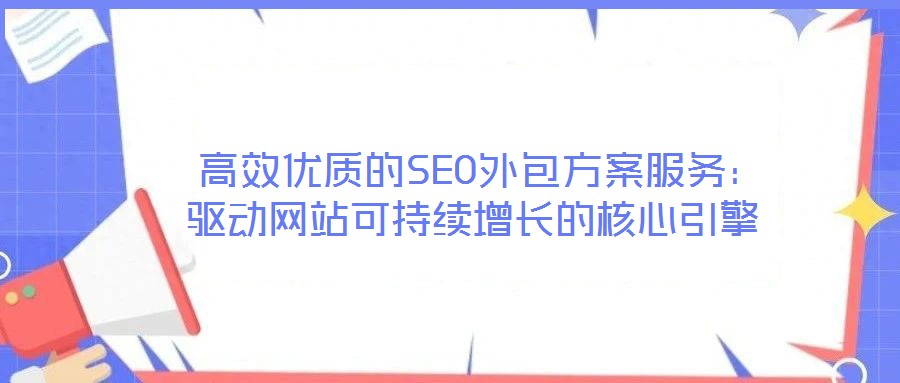 高效優(yōu)質(zhì)的SEO外包方案服務(wù):驅(qū)動(dòng)網(wǎng)站可持續(xù)增長(zhǎng)的核心引擎