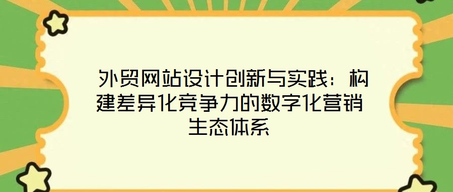 外貿網站設計創新與實踐:構建差異化競爭力的數字化營銷生態體系