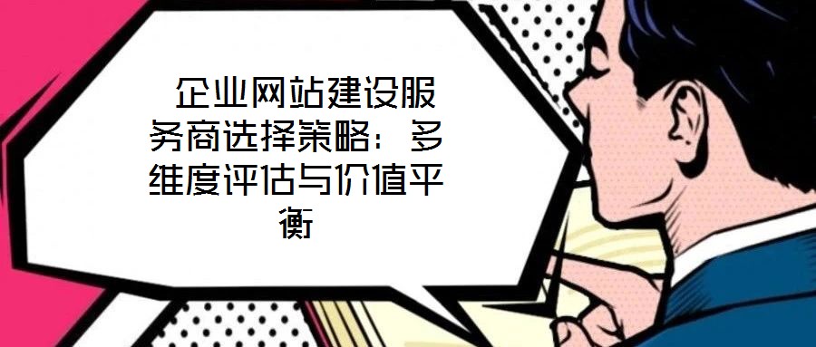 企業網站建設服務商選擇策略:多維度評估與價值平衡