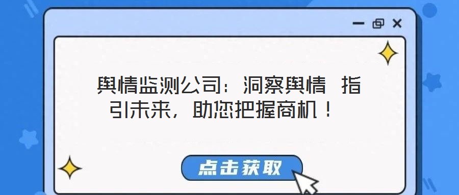 輿情監測公司:洞察輿情 指引未來,助您把握商機!