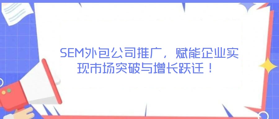 SEM外包公司推廣,賦能企業實現市場突破與增長躍遷!