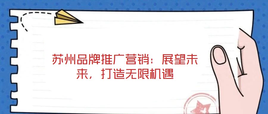 蘇州品牌推廣營銷：展望未來，打造無限機遇