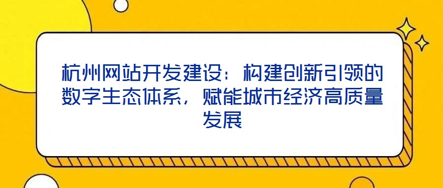 杭州網站開發建設：構建創新引領的數字生態體系，賦能城市經濟高質量發展