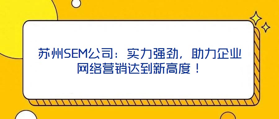 蘇州SEM公司:實力強勁,助力企業網絡營銷達到新高度!