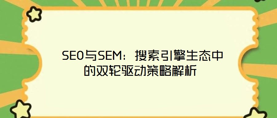  SEO與SEM：搜索引擎生態中的雙輪驅動策略解析